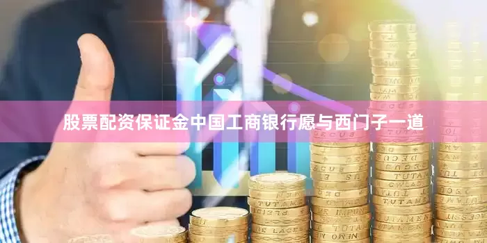 股票配资保证金中国工商银行愿与西门子一道