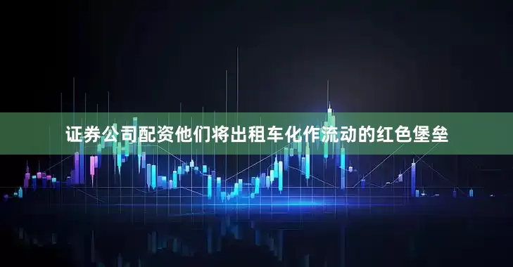 证券公司配资他们将出租车化作流动的红色堡垒